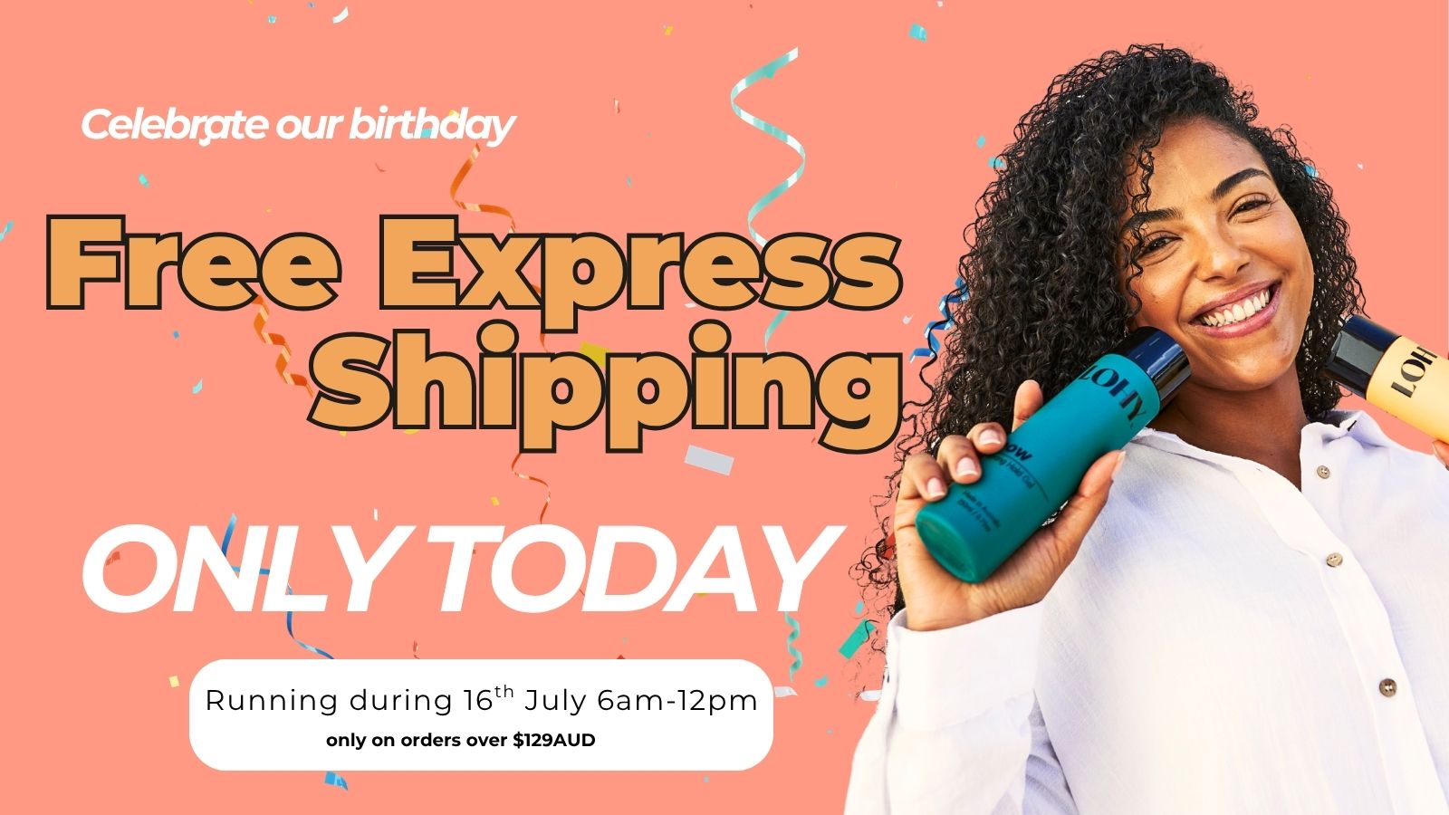 celebrate our birthday, Free express shipping only today, running during 16th july 6am-12pm, and only on orders over $129 AUD